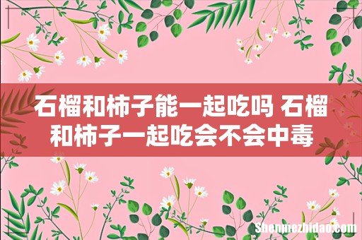 石榴和柿子能一起吃吗 石榴和柿子一起吃会不会中毒
