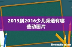 2013到2016少儿频道有哪些动画片