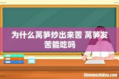 为什么莴笋炒出来苦 莴笋发苦能吃吗