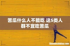 苦瓜什么人不能吃 这5类人群不宜吃苦瓜