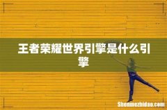 王者荣耀世界引擎是什么引擎
