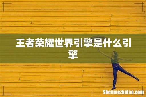 王者荣耀世界引擎是什么引擎