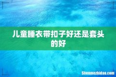 儿童睡衣带扣子好还是套头的好