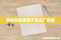 钢结构防腐是不是出厂前做