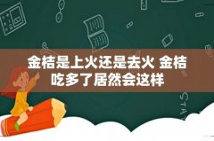 金桔是上火还是去火 金桔吃多了居然会这样