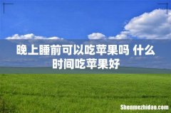 晚上睡前可以吃苹果吗 什么时间吃苹果好