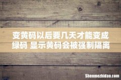 变黄码以后要几天才能变成绿码 显示黄码会被强制隔离吗