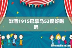 汾酒1915巴拿马53度好喝吗
