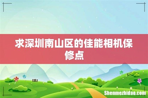 求深圳南山区的佳能相机保修点