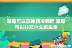 草莓可以放冰箱冷藏吗 草莓可以补充什么维生素