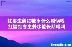 红枣生姜红糖水什么时候喝 红糖红枣生姜水能长期喝吗