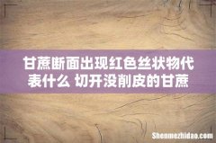 甘蔗断面出现红色丝状物代表什么 切开没削皮的甘蔗可以放多久