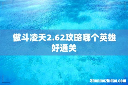 傲斗凌天2.62攻略哪个英雄好通关