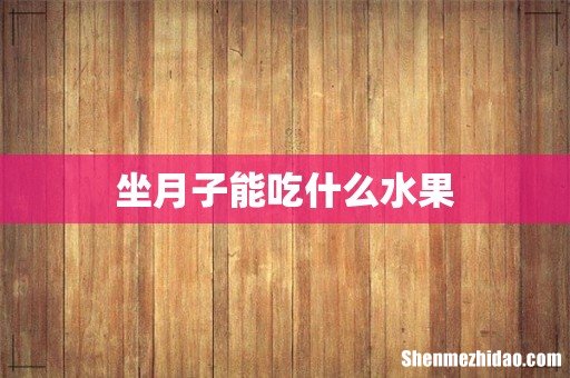 坐月子能吃什么水果