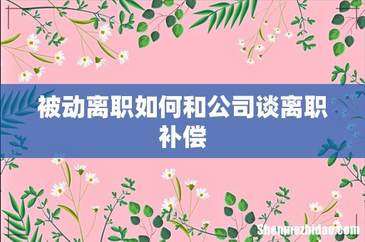 被动离职如何和公司谈离职补偿