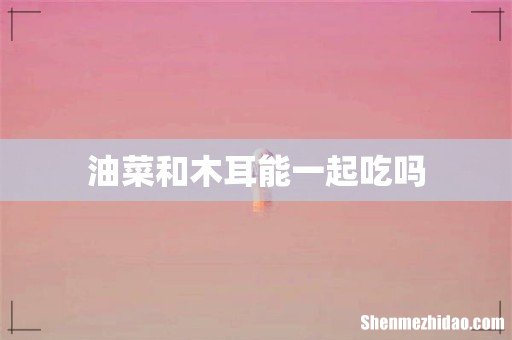 油菜和木耳能一起吃吗