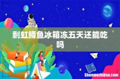 剩虹鳟鱼冰箱冻五天还能吃吗