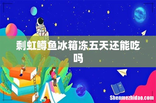 剩虹鳟鱼冰箱冻五天还能吃吗