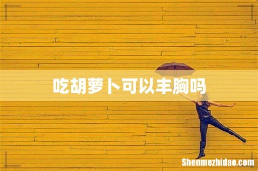 吃胡萝卜可以丰胸吗