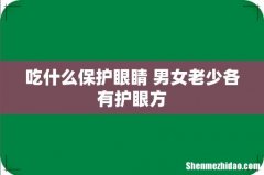 吃什么保护眼睛 男女老少各有护眼方