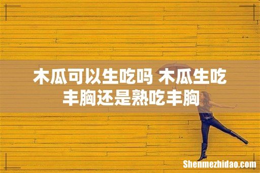木瓜可以生吃吗 木瓜生吃丰胸还是熟吃丰胸