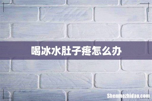 喝冰水肚子疼怎么办