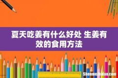 夏天吃姜有什么好处 生姜有效的食用方法