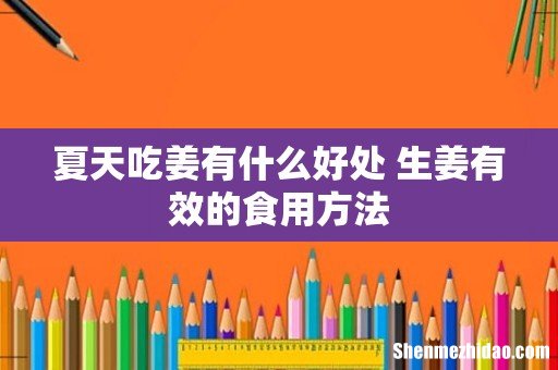 夏天吃姜有什么好处 生姜有效的食用方法