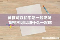 黄桃可以和牛奶一起吃吗 黄桃不可以和什么一起吃