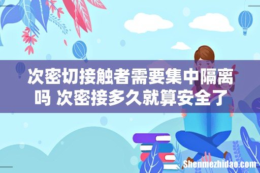次密切接触者需要集中隔离吗 次密接多久就算安全了