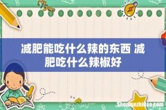 减肥能吃什么辣的东西 减肥吃什么辣椒好