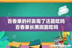 百香果的杆发霉了还能吃吗 百香果长黑斑能吃吗