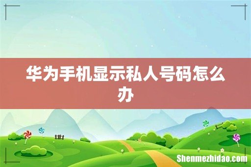 华为手机显示私人号码怎么办