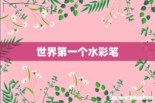 世界第一个水彩笔