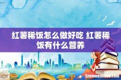 红薯稀饭怎么做好吃 红薯稀饭有什么营养