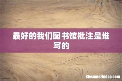 最好的我们图书馆批注是谁写的