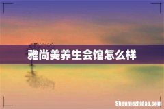 雅尚美养生会馆怎么样
