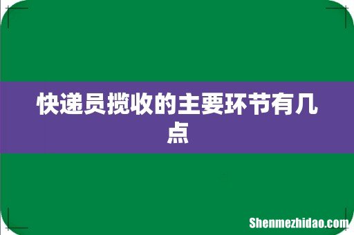 快递员揽收的主要环节有几点