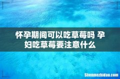 怀孕期间可以吃草莓吗 孕妇吃草莓要注意什么