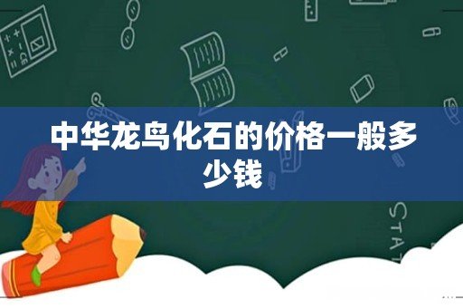 中华龙鸟化石的价格一般多少钱