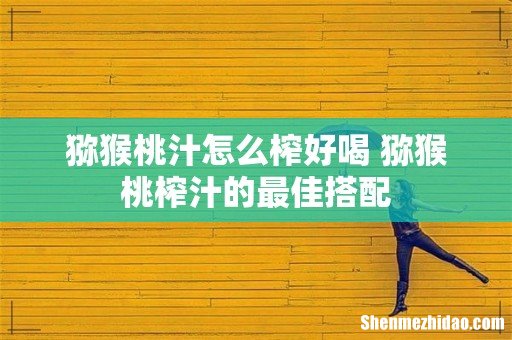 猕猴桃汁怎么榨好喝 猕猴桃榨汁的最佳搭配