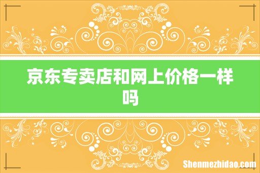 京东专卖店和网上价格一样吗