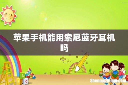 苹果手机能用索尼蓝牙耳机吗