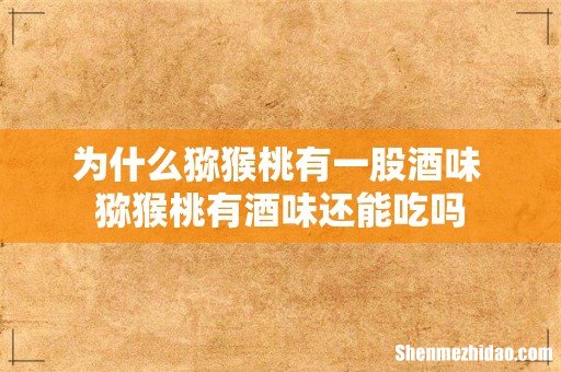 为什么猕猴桃有一股酒味 猕猴桃有酒味还能吃吗