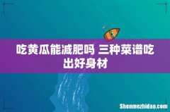 吃黄瓜能减肥吗 三种菜谱吃出好身材