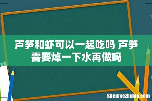 芦笋和虾可以一起吃吗 芦笋需要焯一下水再做吗
