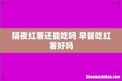隔夜红薯还能吃吗 早餐吃红薯好吗