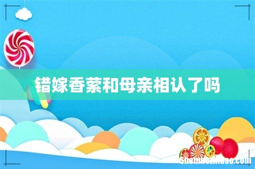 错嫁香萦和母亲相认了吗