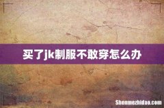 买了jk制服不敢穿怎么办