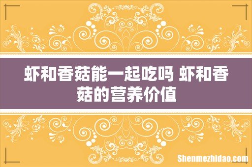 虾和香菇能一起吃吗 虾和香菇的营养价值